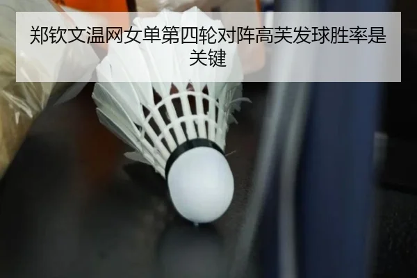 郑钦文温网女单第四轮对阵高芙发球胜率是关键