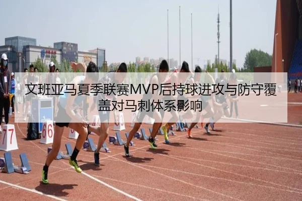文班亚马夏季联赛MVP后持球进攻与防守覆盖对马刺体系影响
