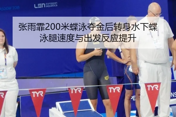 张雨霏200米蝶泳夺金后转身水下蝶泳腿速度与出发反应提升