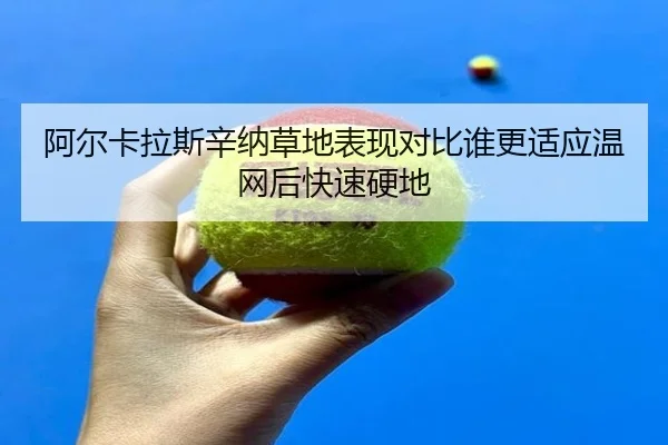 阿尔卡拉斯辛纳草地表现对比谁更适应温网后快速硬地