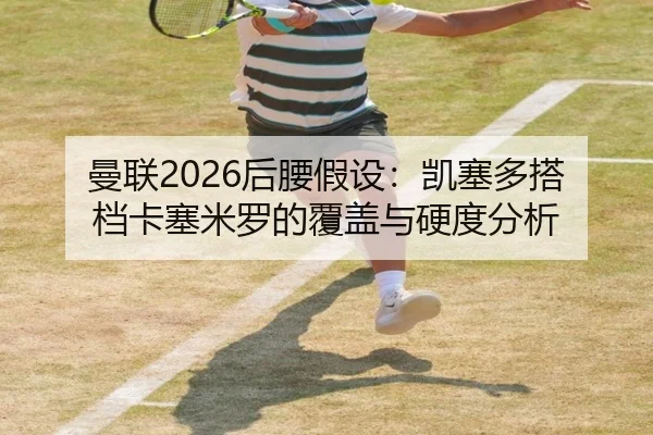 曼联2026后腰假设：凯塞多搭档卡塞米罗的覆盖与硬度分析